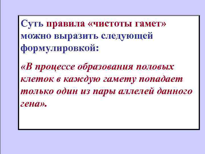 Суть правила «чистоты гамет» можно выразить следующей формулировкой: «В процессе образования половых клеток в
