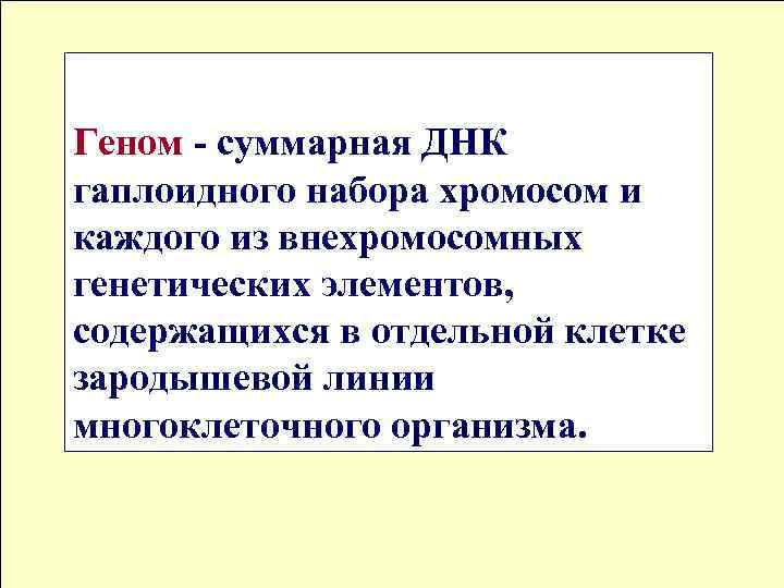 Геном - суммарная ДНК гаплоидного набора хромосом и каждого из внехромосомных генетических элементов, содержащихся