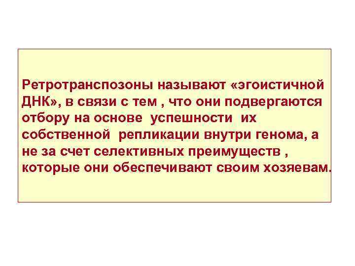Ретротранспозоны называют «эгоистичной ДНК» , в связи с тем , что они подвергаются отбору