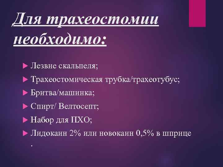 Для трахеостомии необходимо: Лезвие скальпеля; Трахеостомическая трубка/трахеотубус; Бритва/машинка; Спирт/ Велтосепт; Набор для ПХО; Лидокаин