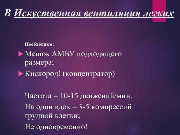 B Искуственная вентиляция легких Необходимо: Мешок АМБУ подходящего размера; Кислород! (концентратор) Частота – 10