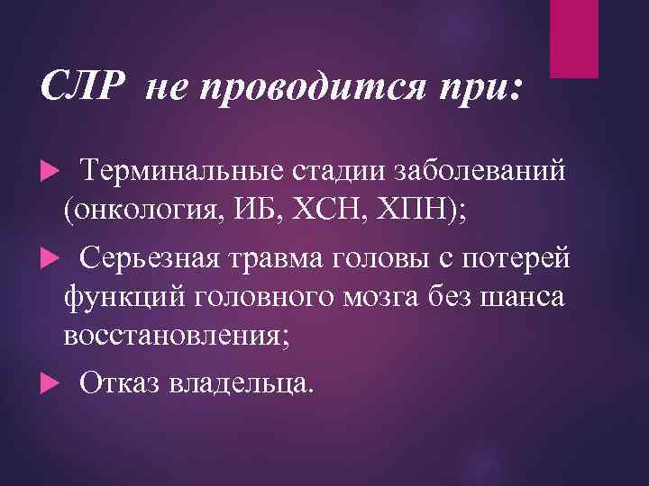 СЛР не проводится при: Терминальные стадии заболеваний (онкология, ИБ, ХСН, ХПН); Серьезная травма головы