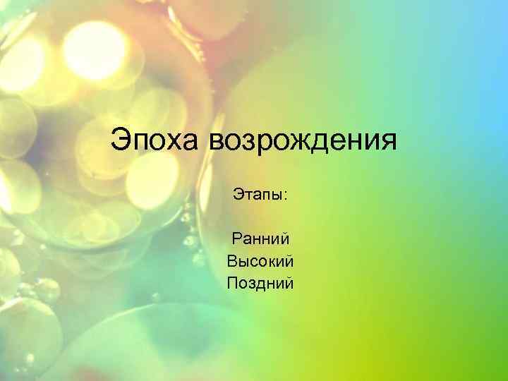 Эпоха возрождения Этапы: Ранний Высокий Поздний 