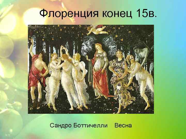 Флоренция конец 15 в. Сандро Боттичелли Весна 