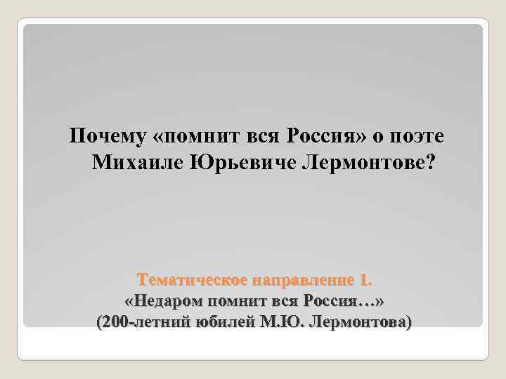 Почему «помнит вся Россия» о поэте Михаиле Юрьевиче Лермонтове? Тематическое направление 1. «Недаром помнит