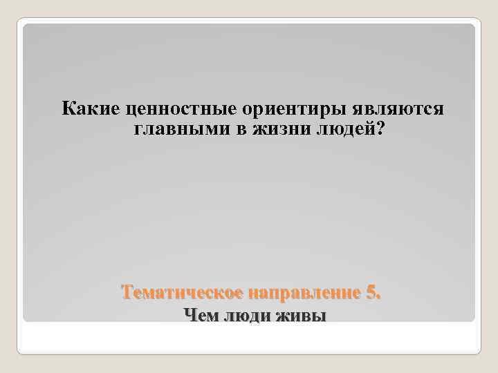 Какие ценностные ориентиры являются главными в жизни людей? Тематическое направление 5. Чем люди живы