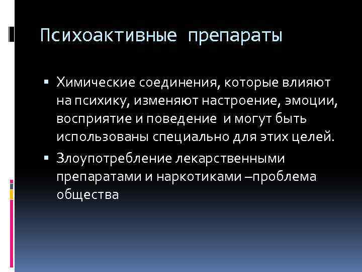 Психоактивные препараты Химические соединения, которые влияют на психику, изменяют настроение, эмоции, восприятие и поведение