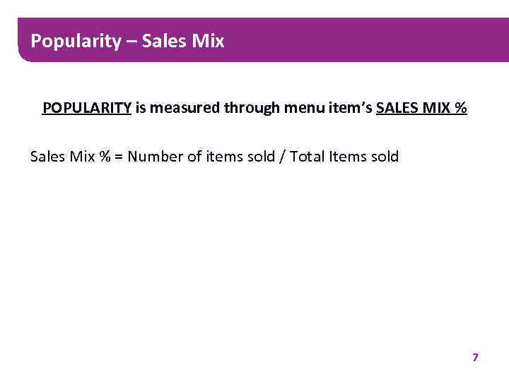 Popularity – Sales Mix POPULARITY is measured through menu item’s SALES MIX % Sales