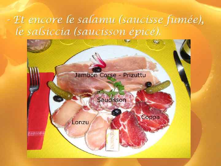 - Et encore le salamu (saucisse fumée), le salsiccia (saucisson épicé). 