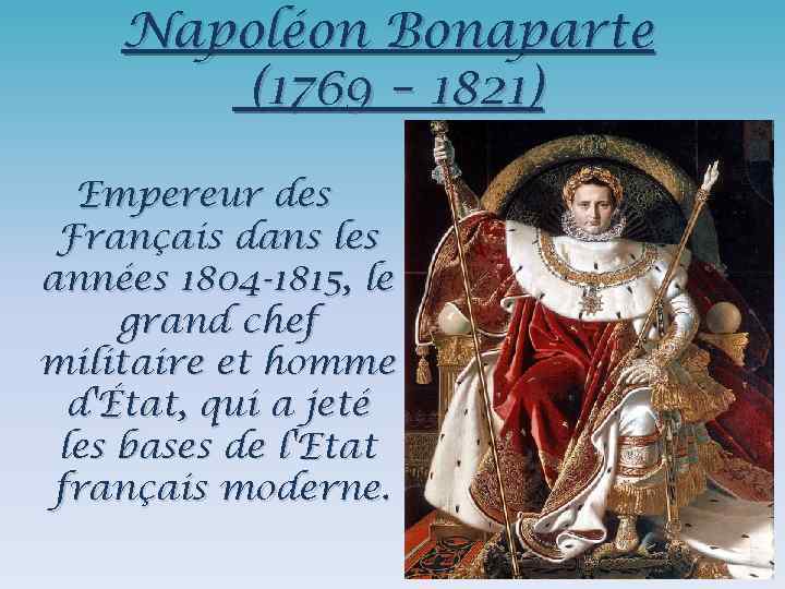 Napoléon Bonaparte (1769 – 1821) Empereur des Français dans les années 1804 -1815, le