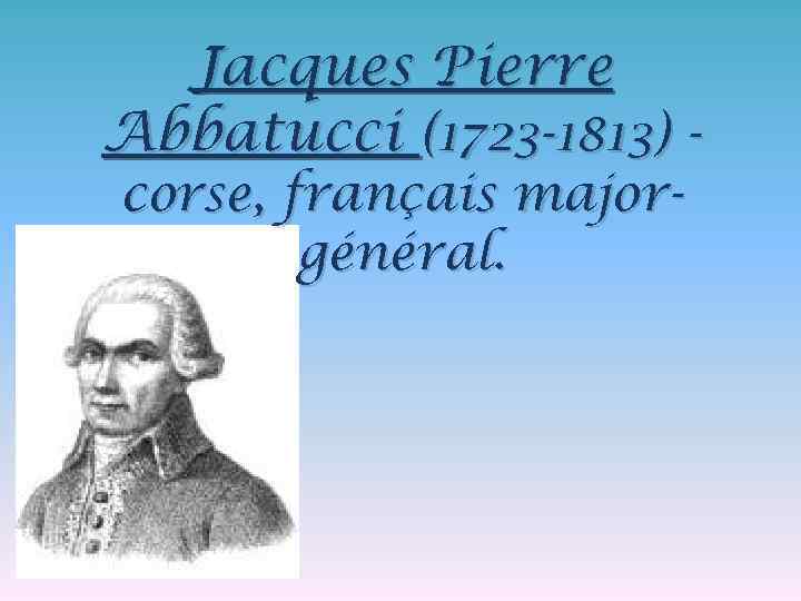 Jacques Pierre Abbatucci (1723 -1813) corse, français majorgénéral. 