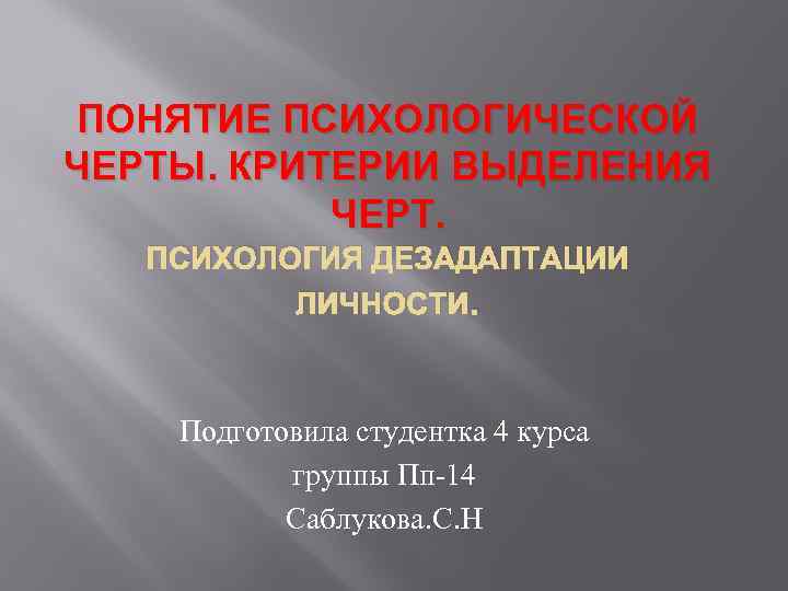 ПОНЯТИЕ ПСИХОЛОГИЧЕСКОЙ ЧЕРТЫ. КРИТЕРИИ ВЫДЕЛЕНИЯ ЧЕРТ. ПСИХОЛОГИЯ ДЕЗАДАПТАЦИИ ЛИЧНОСТИ. Подготовила студентка 4 курса группы