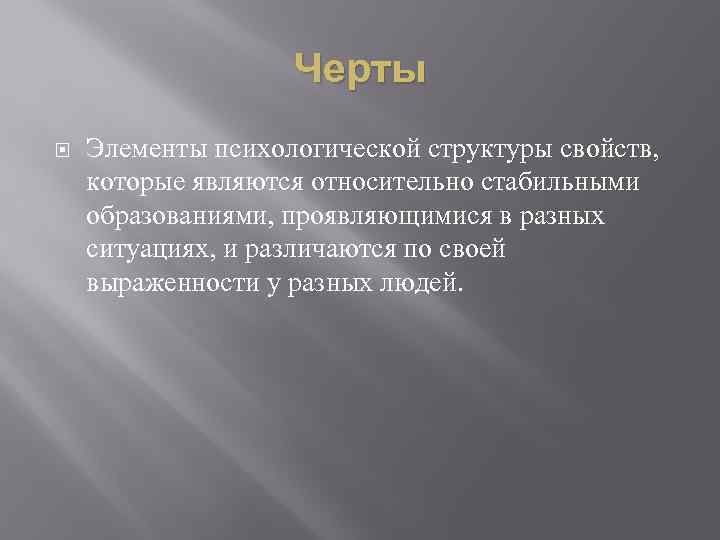 Черты Элементы психологической структуры свойств, которые являются относительно стабильными образованиями, проявляющимися в разных ситуациях,