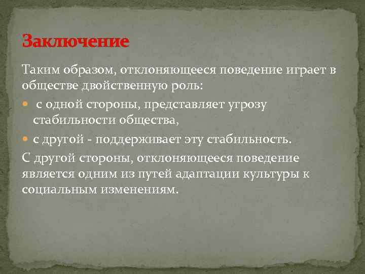 Заключение Таким образом, отклоняющееся поведение играет в обществе двойственную роль: с одной стороны, представляет