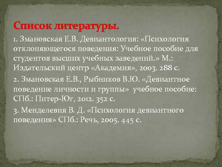 Список литературы. 1. Змановская Е. В. Девиантология: «Психология отклоняющегося поведения: Учебное пособие для студентов