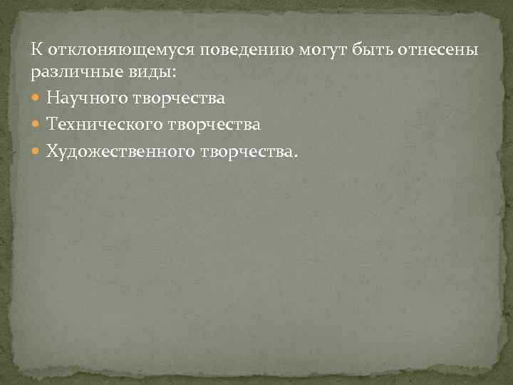 К отклоняющемуся поведению могут быть отнесены различные виды: Научного творчества Технического творчества Художественного творчества.