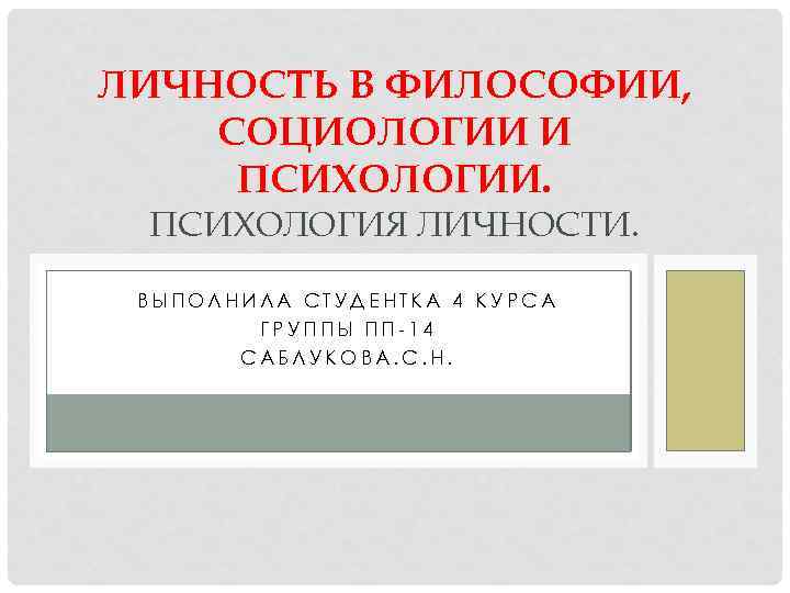 ЛИЧНОСТЬ В ФИЛОСОФИИ, СОЦИОЛОГИИ И ПСИХОЛОГИИ. ПСИХОЛОГИЯ ЛИЧНОСТИ. ВЫПОЛНИЛА СТУДЕНТКА 4 КУРСА ГРУППЫ ПП-14