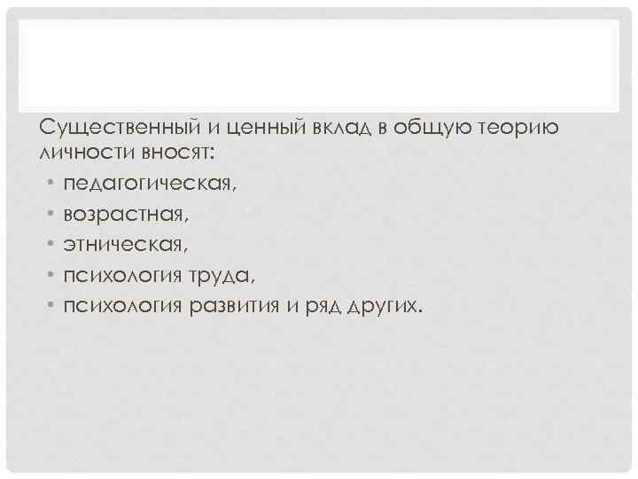 Существенный и ценный вклад в общую теорию личности вносят: • педагогическая, • возрастная, •