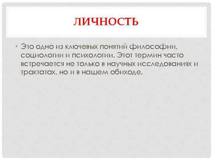 ЛИЧНОСТЬ • Это одно из ключевых понятий философии, социологии и психологии. Этот термин часто