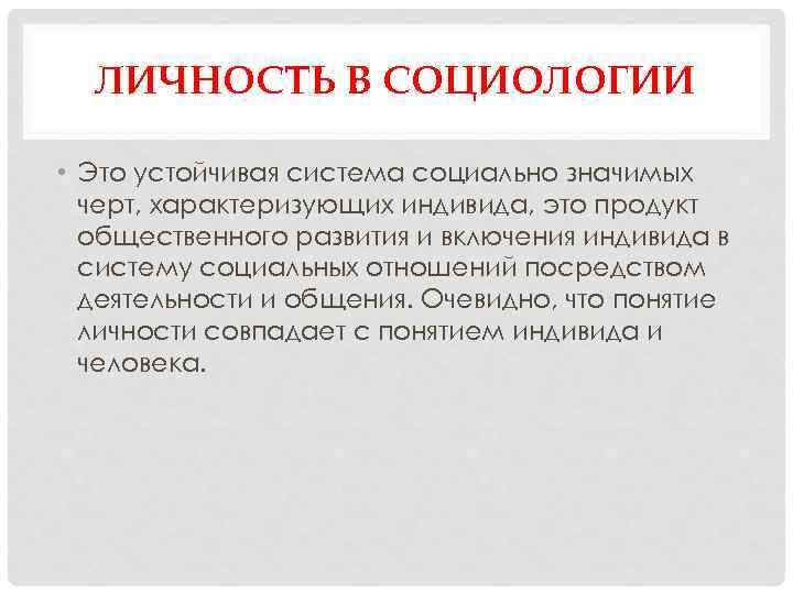 ЛИЧНОСТЬ В СОЦИОЛОГИИ • Это устойчивая система социально значимых черт, характеризующих индивида, это продукт