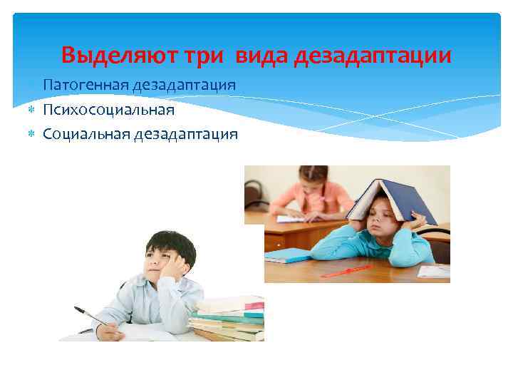 Выделяют три вида дезадаптации Патогенная дезадаптация Психосоциальная Социальная дезадаптация 