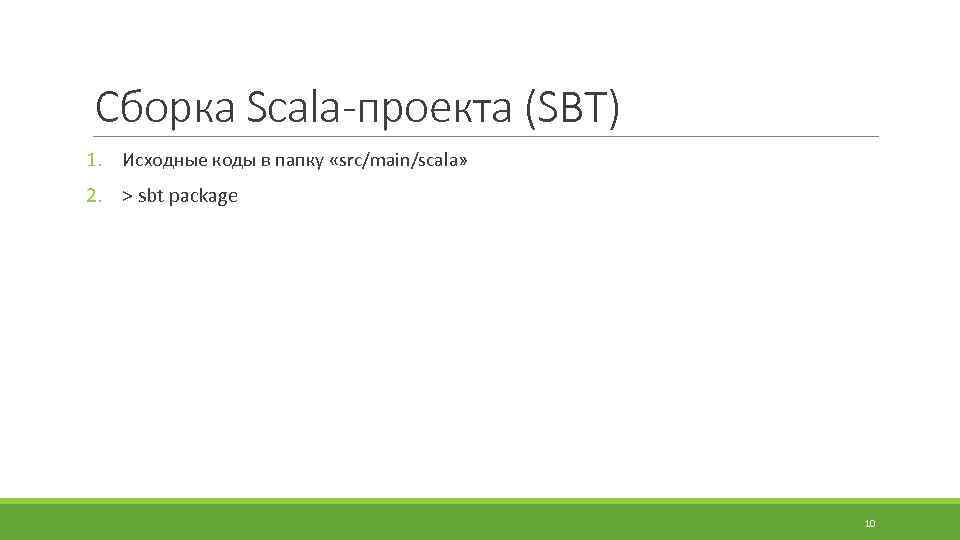 Сборка Scala-проекта (SBT) 1. Исходные коды в папку «src/main/scala» 2. > sbt package 10