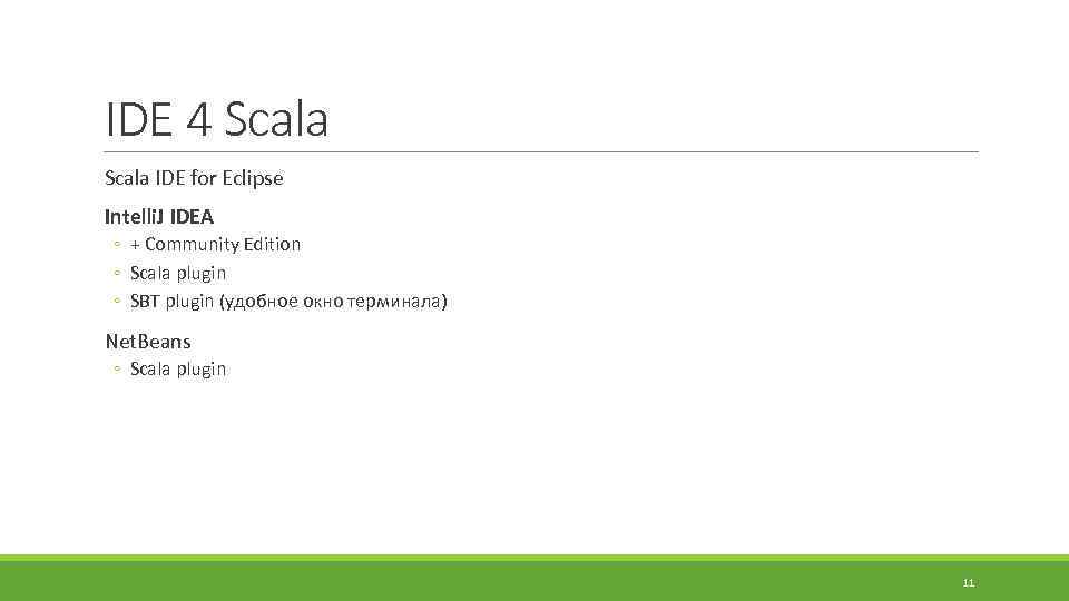 IDE 4 Scala IDE for Eclipse Intelli. J IDEA ◦ + Community Edition ◦