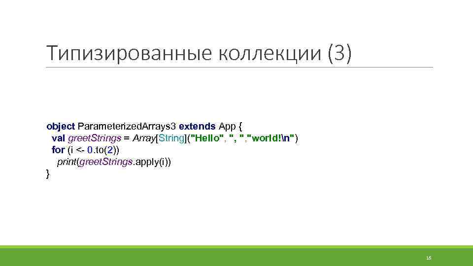 Типизированные коллекции (3) object Parameterized. Arrays 3 extends App { val greet. Strings =