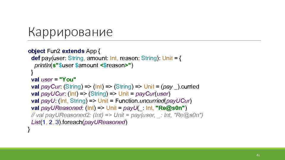 Каррирование object Fun 2 extends App { def pay(user: String, amount: Int, reason: String):