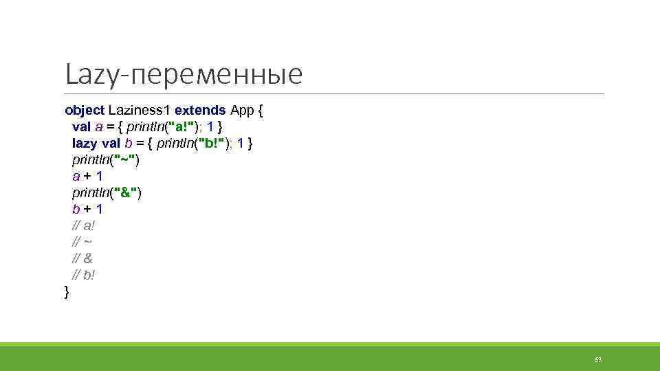 Lazy-переменные object Laziness 1 extends App { val a = { println(