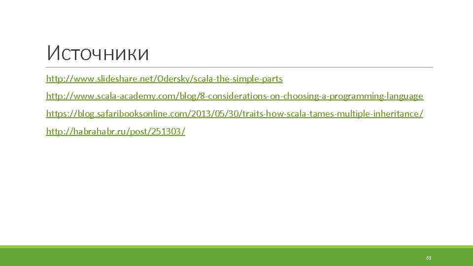 Источники http: //www. slideshare. net/Odersky/scala-the-simple-parts http: //www. scala-academy. com/blog/8 -considerations-on-choosing-a-programming-language https: //blog. safaribooksonline. com/2013/05/30/traits-how-scala-tames-multiple-inheritance/