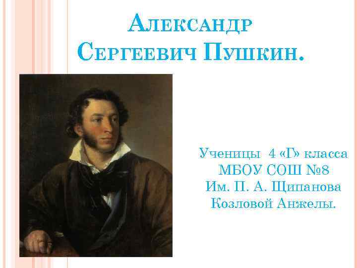 АЛЕКСАНДР СЕРГЕЕВИЧ ПУШКИН. Ученицы 4 «Г» класса МБОУ СОШ № 8 Им. П. А.