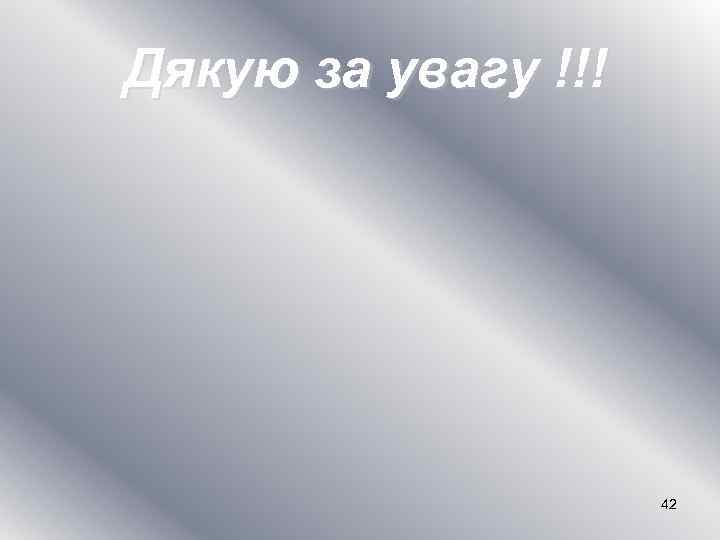 Дякую за увагу !!! 42 