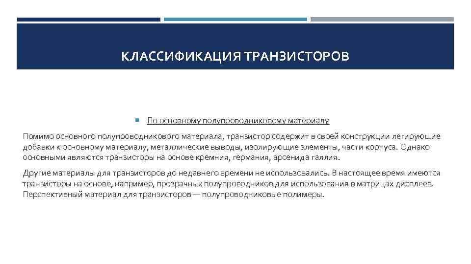 КЛАССИФИКАЦИЯ ТРАНЗИСТОРОВ По основному полупроводниковому материалу Помимо основного полупроводникового материала, транзистор содержит в своей