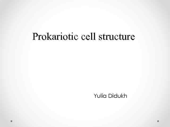 Prokariotic cell structure Yulia Didukh 