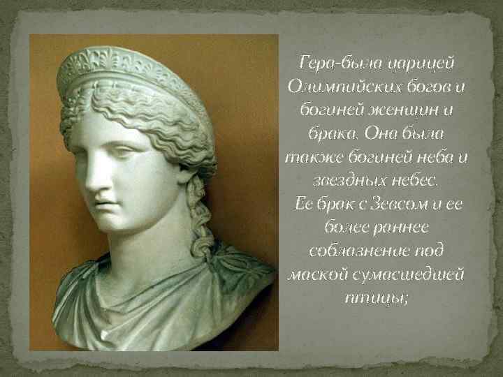 Гера-была царицей Олимпийских богов и богиней женщин и брака. Она была также богиней неба