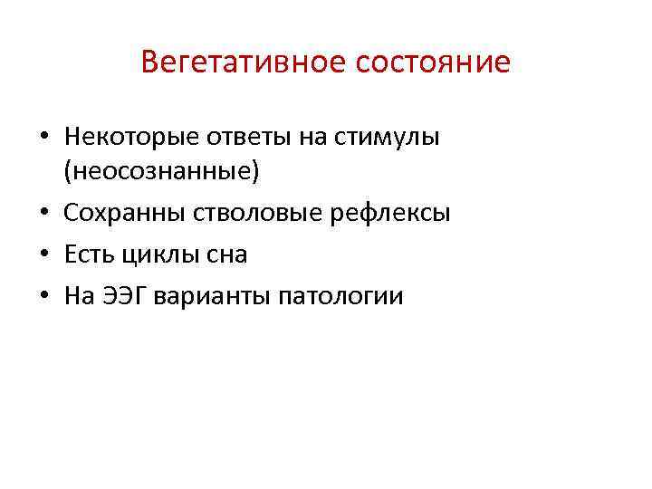 Вегетативное состояние • Некоторые ответы на стимулы (неосознанные) • Сохранны стволовые рефлексы • Есть