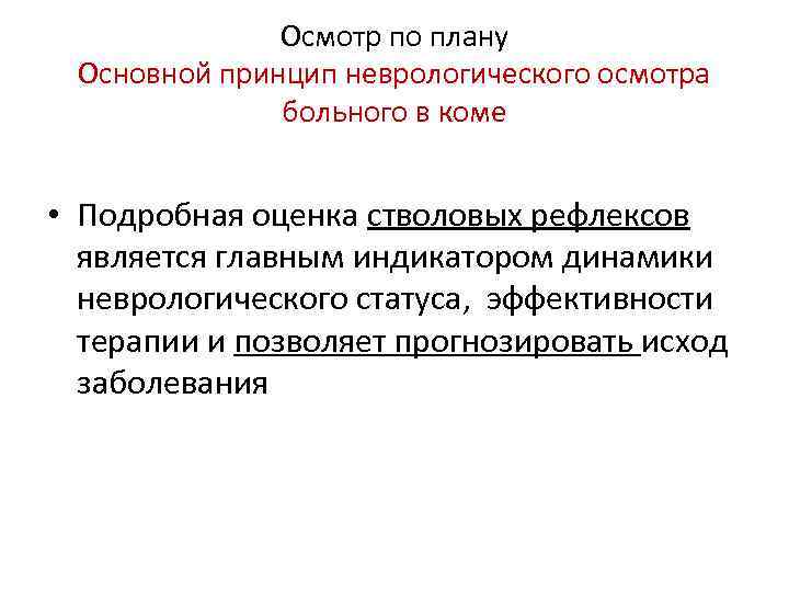 Осмотр по плану Основной принцип неврологического осмотра больного в коме • Подробная оценка стволовых