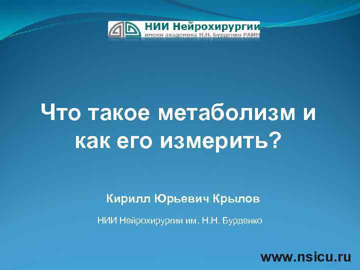 Что такое метаболизм и как его измерить? Кирилл Юрьевич Крылов НИИ Нейрохирургии им. Н.