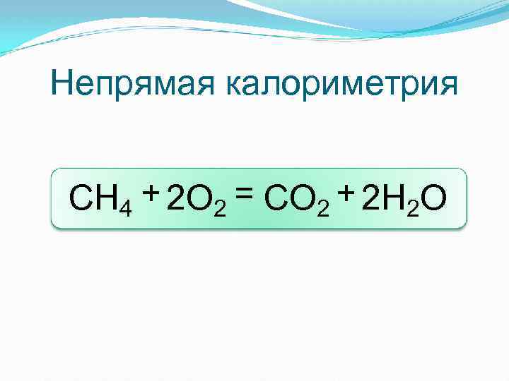Непрямая калориметрия СН 4 + 2 О 2 = СО 2 + 2 Н