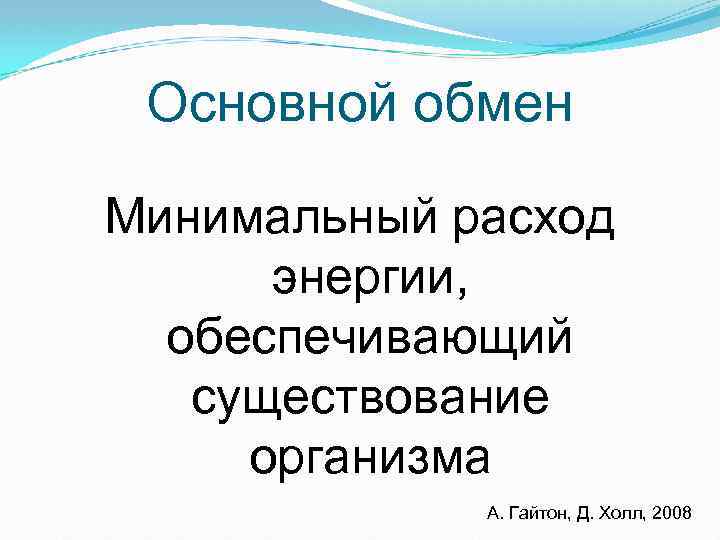 Основной обмен Минимальный расход энергии, обеспечивающий существование организма А. Гайтон, Д. Холл, 2008 