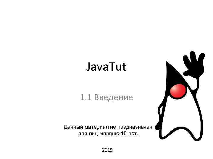 Java. Tut 1. 1 Введение Данный материал не предназначен для лиц младше 16 лет.