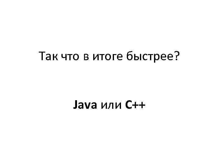 Так что в итоге быстрее? Java или C++ 