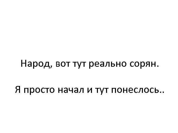 Народ, вот тут реально сорян. Я просто начал и тут понеслось. . 