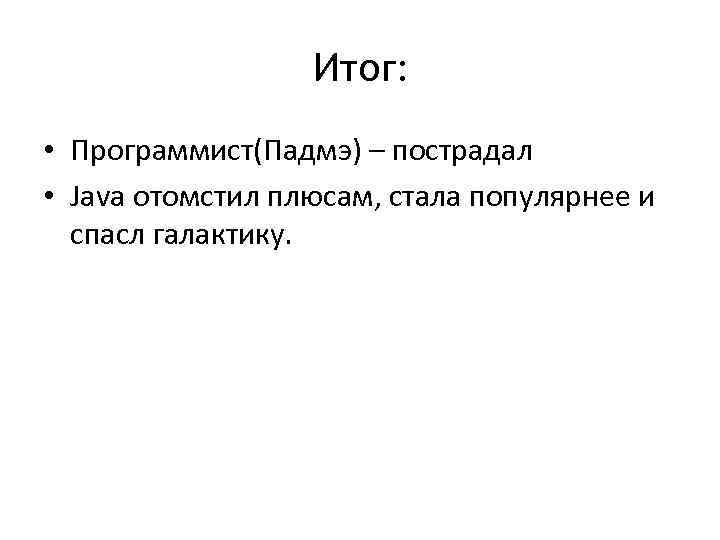 Итог: • Программист(Падмэ) – пострадал • Java отомстил плюсам, стала популярнее и спасл галактику.