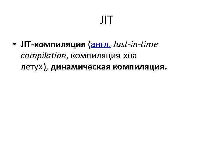 JIT • JIT-компиляция (англ. Just-in-time compilation, компиляция «на лету» ), динамическая компиляция. 