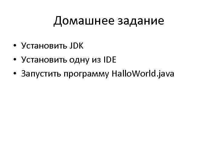 Домашнее задание • Установить JDK • Установить одну из IDE • Запустить программу Hallo.