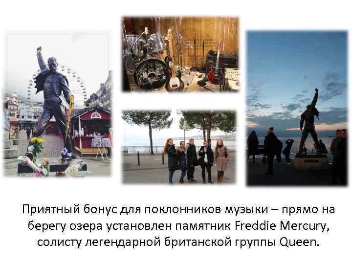 Приятный бонус для поклонников музыки – прямо на берегу озера установлен памятник Freddie Mercury,