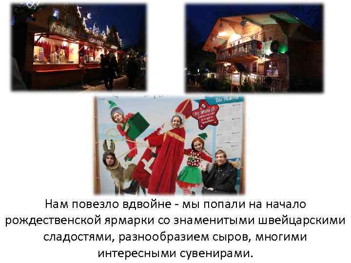 Нам повезло вдвойне - мы попали на начало рождественской ярмарки со знаменитыми швейцарскими сладостями,