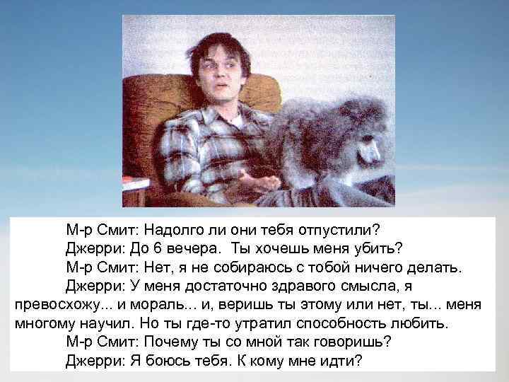 М-р Смит: Надолго ли они тебя отпустили? Джерри: До 6 вечера. Ты хочешь меня
